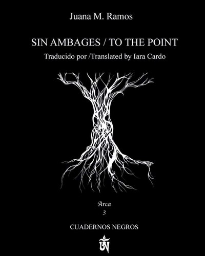 Juana M. Ramos Sin Ambages/ To the point Traducido por/ Translated by Lara Cardo

Arca Cuadernos Negros