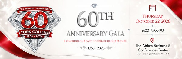 Left Badge CITY UNIVERSITY OF NEW YORK 60 YORK COLLEGE 1966 – 2026 Center 60TH ANNIVERSARY GALA HONORING OUR PAST, CELEBRATING OUR FUTURE. 1966 – 2026 Right Panel THURSDAY, OCTOBER 22, 2026 6:00 – 9:00 PM The Atrium Business & Conference Center LaGuardia Airport Queens, New York